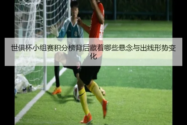 世俱杯小组赛积分榜背后藏着哪些悬念与出线形势变化